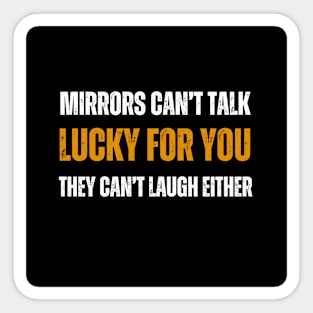 Lucky for you mirrors can't laugh Sticker